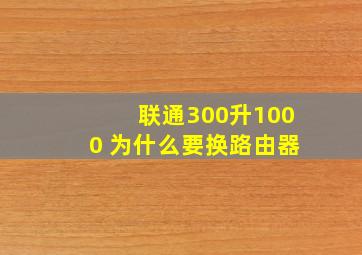 联通300升1000 为什么要换路由器